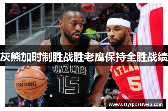 灰熊加时制胜战胜老鹰保持全胜战绩