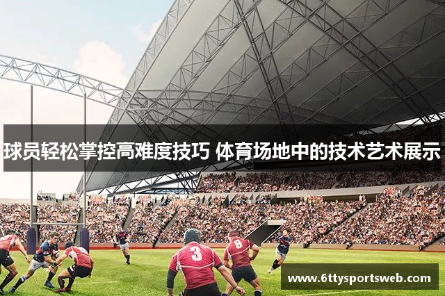 球员轻松掌控高难度技巧 体育场地中的技术艺术展示
