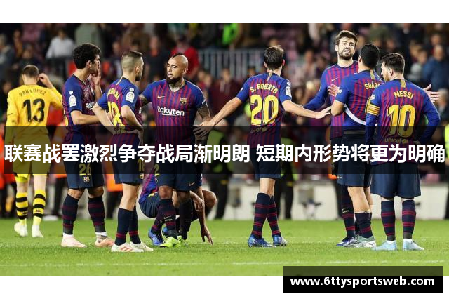 联赛战罢激烈争夺战局渐明朗 短期内形势将更为明确