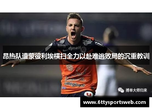 昂热队遭蒙彼利埃横扫全力以赴难逃败局的沉重教训