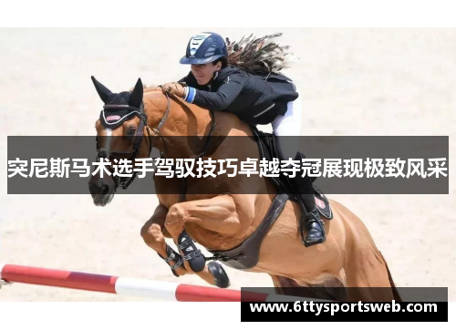 突尼斯马术选手驾驭技巧卓越夺冠展现极致风采
