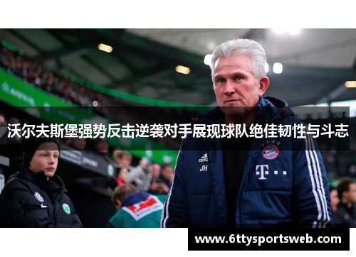 沃尔夫斯堡强势反击逆袭对手展现球队绝佳韧性与斗志