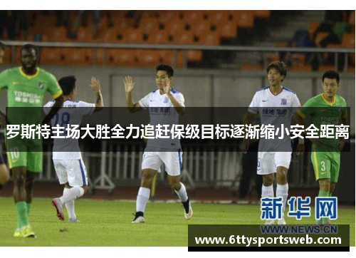 罗斯特主场大胜全力追赶保级目标逐渐缩小安全距离