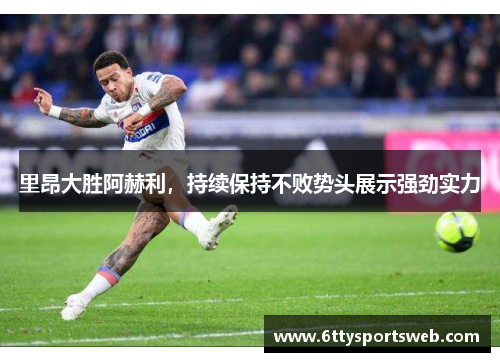 里昂大胜阿赫利，持续保持不败势头展示强劲实力