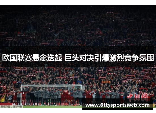 欧国联赛悬念迭起 巨头对决引爆激烈竞争氛围