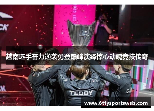 越南选手奋力逆袭勇登巅峰演绎惊心动魄竞技传奇