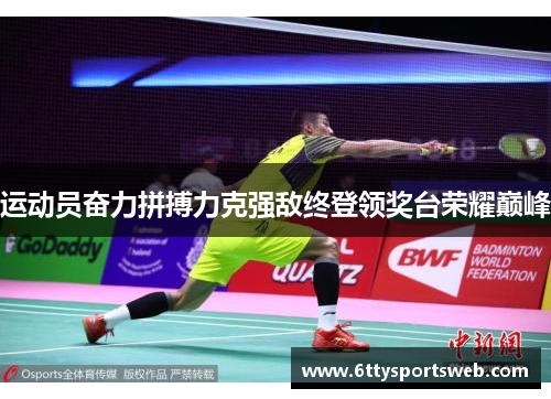 运动员奋力拼搏力克强敌终登领奖台荣耀巅峰
