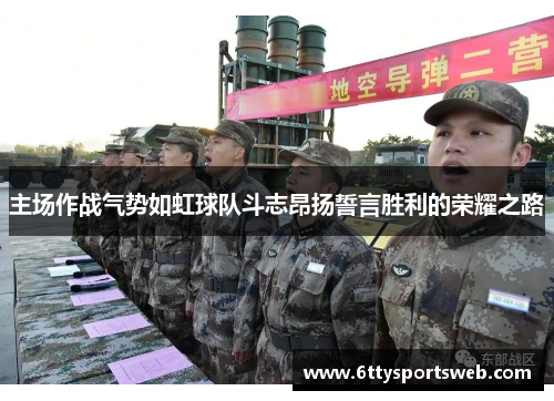 主场作战气势如虹球队斗志昂扬誓言胜利的荣耀之路