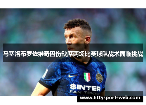马塞洛布罗佐维奇因伤缺席两场比赛球队战术面临挑战