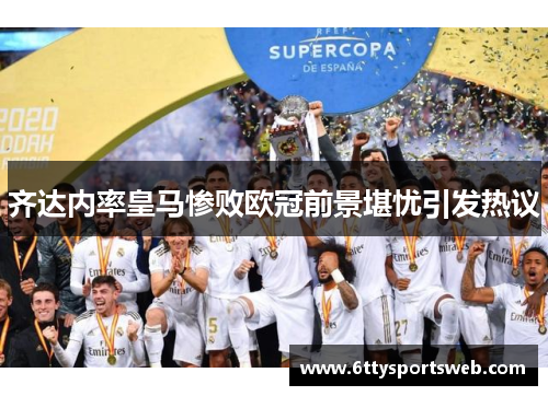 齐达内率皇马惨败欧冠前景堪忧引发热议