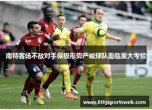 南特客场不敌对手保级形势严峻球队面临重大考验