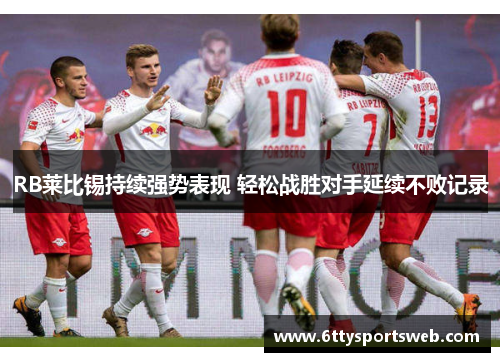 RB莱比锡持续强势表现 轻松战胜对手延续不败记录