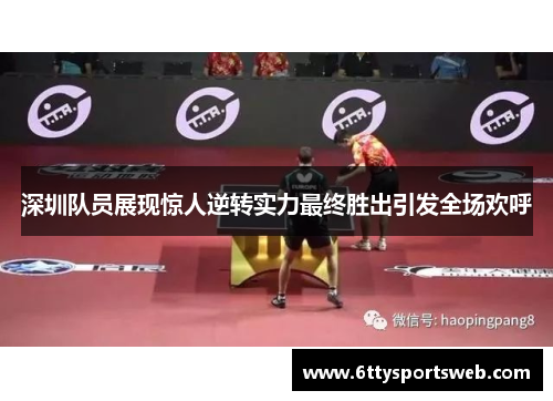 深圳队员展现惊人逆转实力最终胜出引发全场欢呼