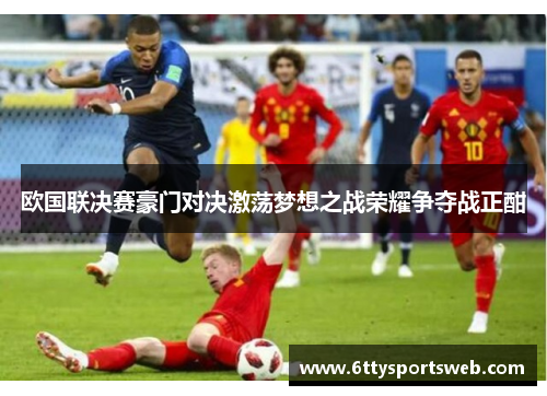 欧国联决赛豪门对决激荡梦想之战荣耀争夺战正酣