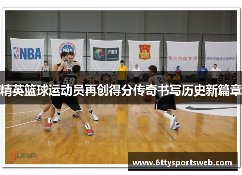 精英篮球运动员再创得分传奇书写历史新篇章