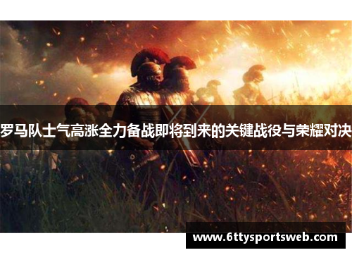 罗马队士气高涨全力备战即将到来的关键战役与荣耀对决