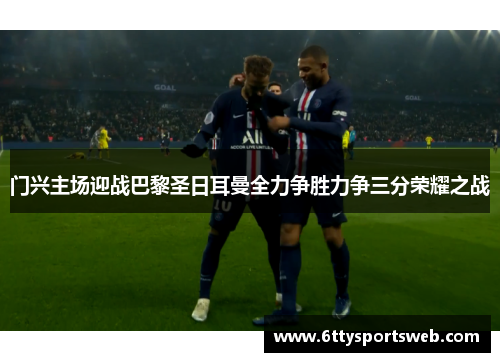 门兴主场迎战巴黎圣日耳曼全力争胜力争三分荣耀之战