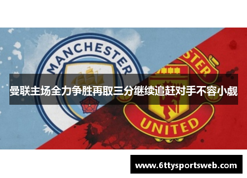 曼联主场全力争胜再取三分继续追赶对手不容小觑