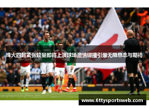 烽火四起紧张较量即将上演球场激情碰撞引爆无限悬念与期待