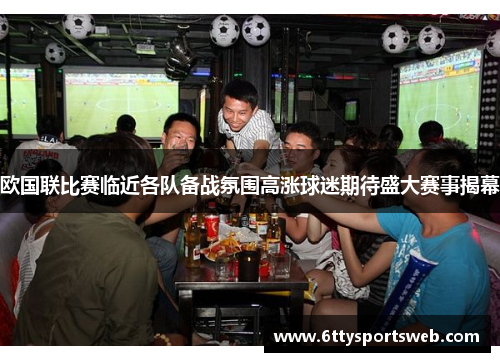 欧国联比赛临近各队备战氛围高涨球迷期待盛大赛事揭幕