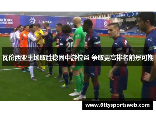 瓦伦西亚主场取胜稳固中游位置 争取更高排名前景可期