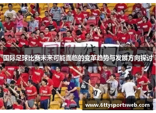 国际足球比赛未来可能面临的变革趋势与发展方向探讨