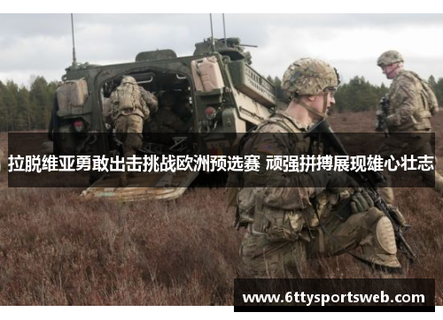 拉脱维亚勇敢出击挑战欧洲预选赛 顽强拼搏展现雄心壮志