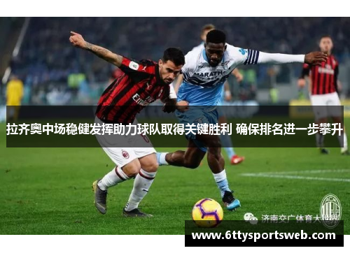拉齐奥中场稳健发挥助力球队取得关键胜利 确保排名进一步攀升