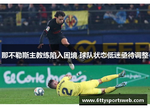 那不勒斯主教练陷入困境 球队状态低迷亟待调整