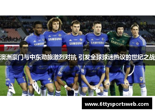 澳洲豪门与中东劲旅激烈对抗 引发全球球迷热议的世纪之战
